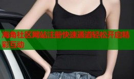 海角社区网站注册快速通道轻松开启精彩互动