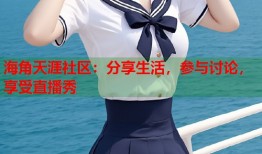 海角天涯社区：分享生活，参与讨论，享受直播秀