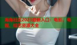 海角社区2023最新入口：电影、电视、综艺资源大全