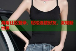 海角社区登录，轻松连接好友，发现新世界