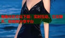 海角社区论坛下载：实时互动、交友聊天、短视频分享平台