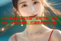 2021海角社区网页版：实时互动、社区论坛、个性化推荐，打造您的社交天堂