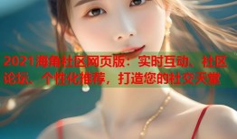 2021海角社区网页版：实时互动、社区论坛、个性化推荐，打造您的社交天堂