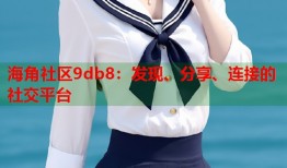 海角社区9db8：发现、分享、连接的社交平台