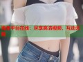 海角平台在线：尽享高清视频，互动无限