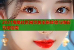 2021海角社区网页版全新体验与精彩互动指南