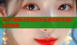 2021海角社区网页版全新体验与精彩互动指南