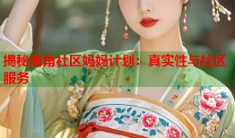 揭秘海角社区妈妈计划：真实性与社区服务