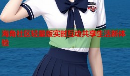 海角社区轻量版实时互动共享生活新体验