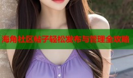 海角社区帖子轻松发布与管理全攻略