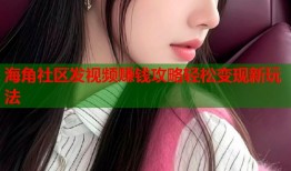 海角社区发视频赚钱攻略轻松变现新玩法