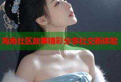 海角社区故事精彩分享社交新体验