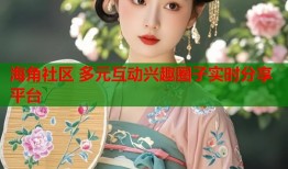 海角社区 多元互动兴趣圈子实时分享平台