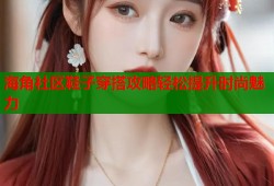 海角社区鞋子穿搭攻略轻松提升时尚魅力