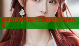 海角社区鞋子穿搭攻略轻松提升时尚魅力