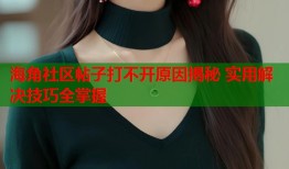 海角社区帖子打不开原因揭秘 实用解决技巧全掌握