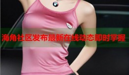 海角社区发布最新在线动态即时掌握