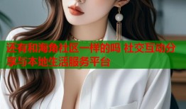 还有和海角社区一样的吗 社交互动分享与本地生活服务平台