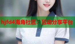 hjfd4海角社区：互动分享平台
