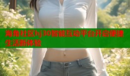 海角社区hj30智能互动平台开启便捷生活新体验