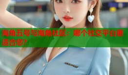 海角五号与海角社区：哪个社交平台更适合您？