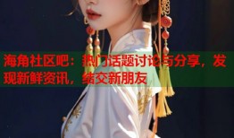 海角社区吧：热门话题讨论与分享，发现新鲜资讯，结交新朋友
