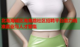 北海海城区海角路社区招聘平台助力精准就业与人才聚集