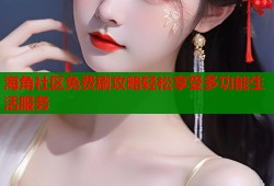 海角社区免费刷攻略轻松享受多功能生活服务