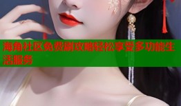 海角社区免费刷攻略轻松享受多功能生活服务