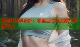海角社区俱乐部：邻里互动与资源共享新平台