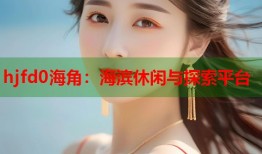 hjfd0海角：海滨休闲与探索平台
