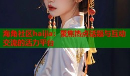 海角社区haijia：聚焦热点话题与互动交流的活力平台
