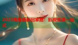 2023海角最新回家路：影视资源一站式