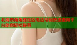 北海市海角路社区电话号码快速查询平台助您轻松联系