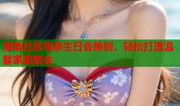 海角社区母亲生日会策划，轻松打造温馨家庭聚会