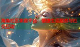 海角社区家庭平台：便捷生活服务与社交互动
