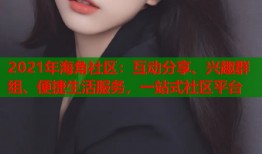 2021年海角社区：互动分享、兴趣群组、便捷生活服务，一站式社区平台