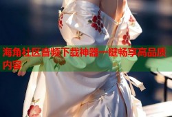 海角社区音频下载神器一键畅享高品质内容