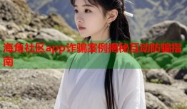 海角社区app诈骗案例揭秘互动防骗指南