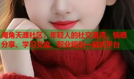 海角天涯社区：年轻人的社交港湾，情感分享、学习交流、职业规划一站式平台
