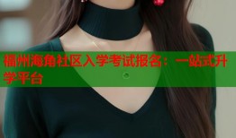 福州海角社区入学考试报名：一站式升学平台