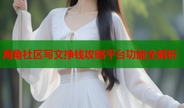 海角社区写文挣钱攻略平台功能全解析