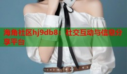 海角社区hj9db8：社交互动与信息分享平台
