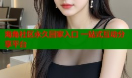 海角社区永久回家入口 一站式互动分享平台