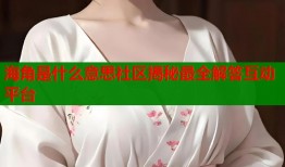 海角是什么意思社区揭秘最全解答互动平台