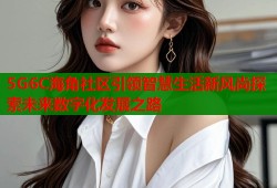 5G6C海角社区引领智慧生活新风尚探索未来数字化发展之路