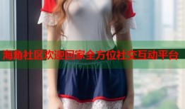 海角社区欢迎回家全方位社交互动平台