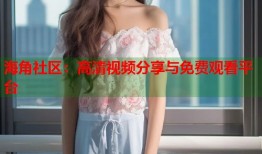 海角社区：高清视频分享与免费观看平台