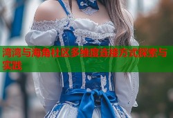 湾湾与海角社区多维度连接方式探索与实践