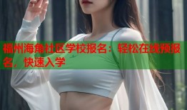 福州海角社区学校报名：轻松在线预报名，快速入学